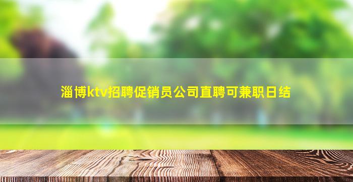 淄博ktv招聘促销员公司直聘可兼职日结